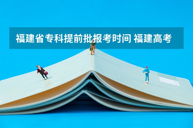 福建省专科提前批报考时间 福建高考提前批时间