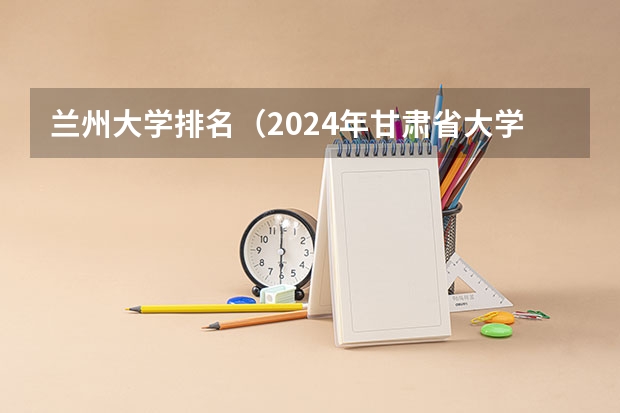 兰州大学排名（2024年甘肃省大学排名一览表）