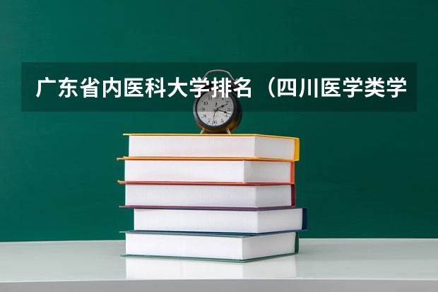 广东省内医科大学排名（四川医学类学校排名）