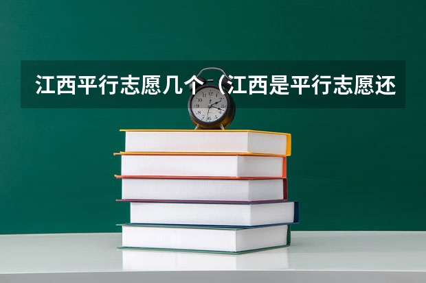 江西平行志愿几个（江西是平行志愿还是顺序志愿）