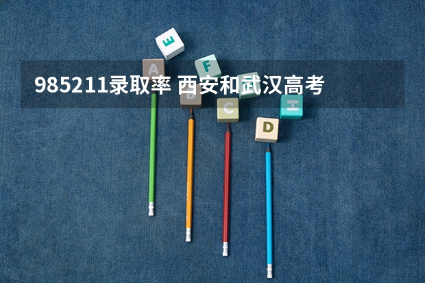 985211录取率 西安和武汉高考优势