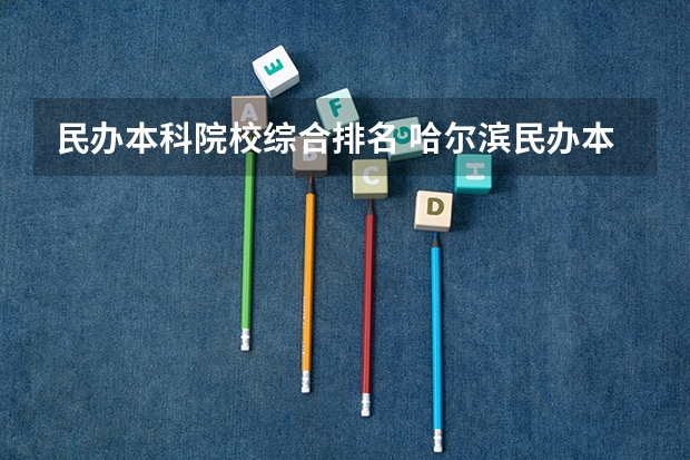 民办本科院校综合排名 哈尔滨民办本科大学排名