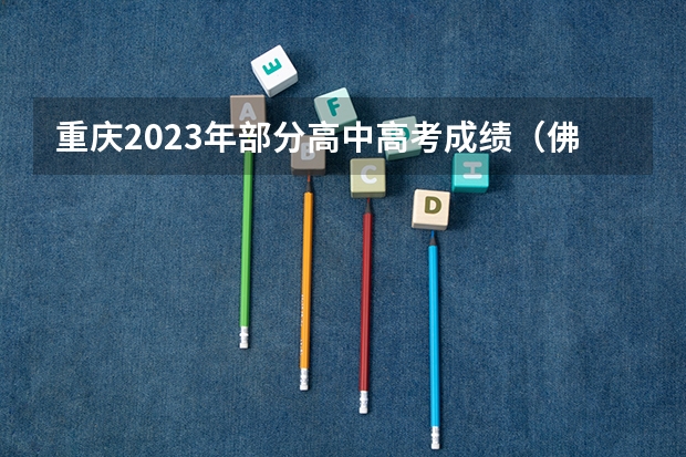 重庆2023年部分高中高考成绩（佛山第一中学985录取率）
