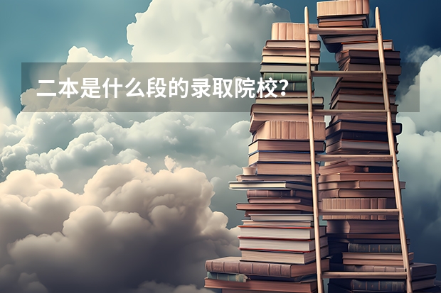 二本是什么段的录取院校？