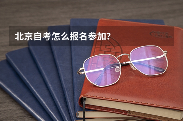 北京自考怎么报名参加？