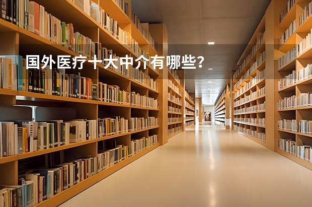 国外医疗十大中介有哪些？