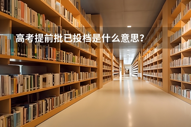 高考提前批已投档是什么意思？