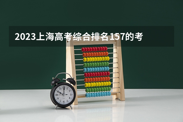 2023上海高考综合排名157的考生报什么大学 往年录取分数线一览