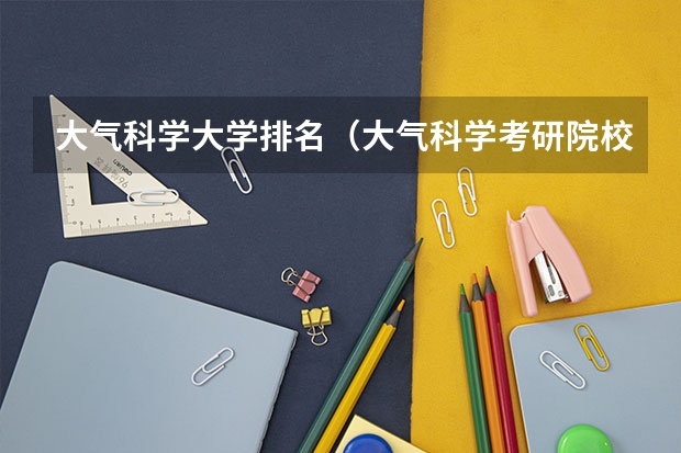 大气科学大学排名（大气科学考研院校推荐？）