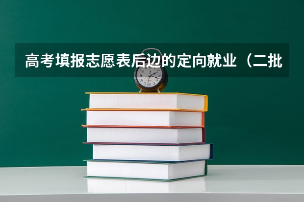 高考填报志愿表后边的定向就业（二批本科）可不可以不填？ 二本平行志愿有几个？
