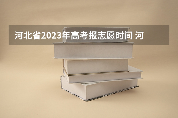河北省2023年高考报志愿时间 河北高考提前批次录取时间