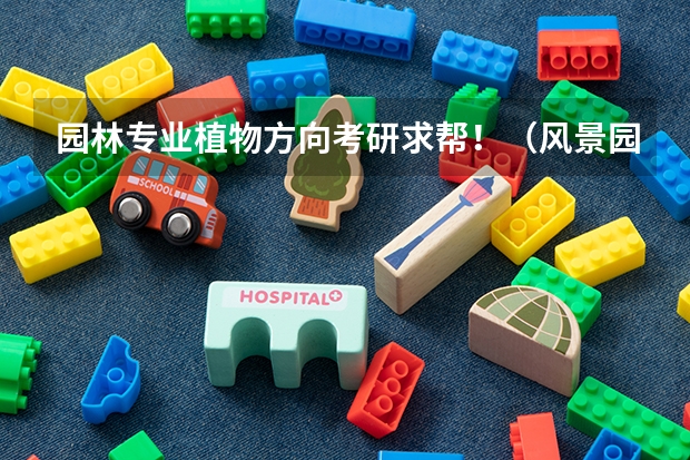 园林专业植物方向考研求帮！（风景园林专业考研）