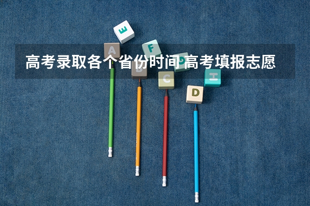 高考录取各个省份时间 高考填报志愿的时间