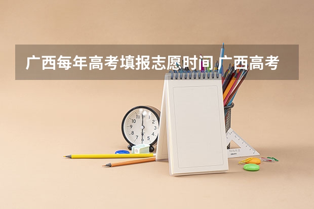 广西每年高考填报志愿时间 广西高考志愿填报截止时间