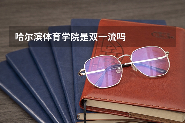 哈尔滨体育学院是双一流吗