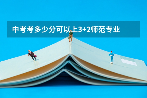 中考考多少分可以上3+2师范专业
