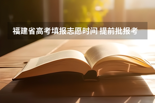 福建省高考填报志愿时间 提前批报考时间和截止时间福建