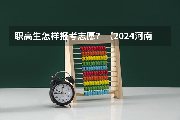 职高生怎样报考志愿？（2024河南单招报考流程）