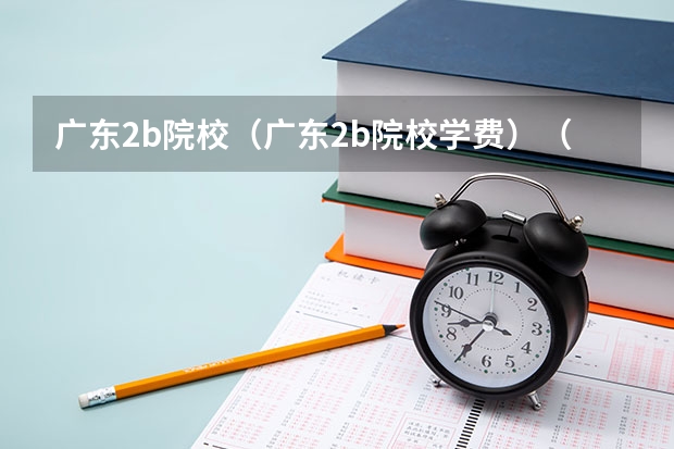 广东2b院校(广东2b院校学费)(2b大学(广州花都2b大学))