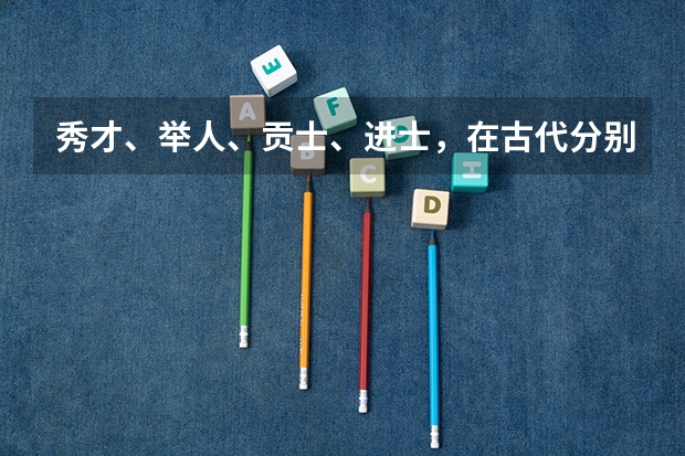 秀才、举人、贡士、进士，在古代分别能当多大的官？ 北京文言文高考