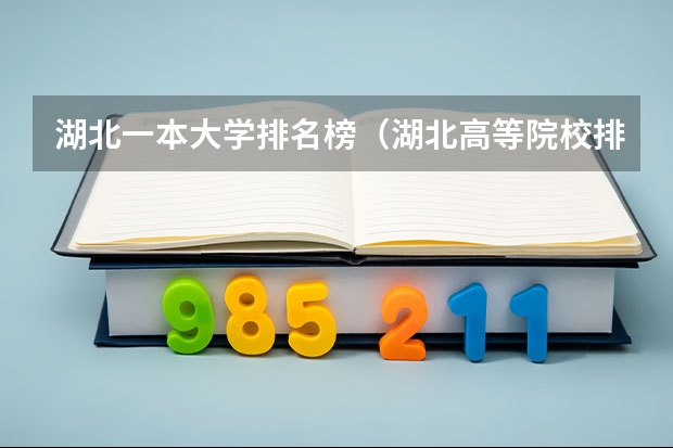 湖北一本大学排名榜（湖北高等院校排名）