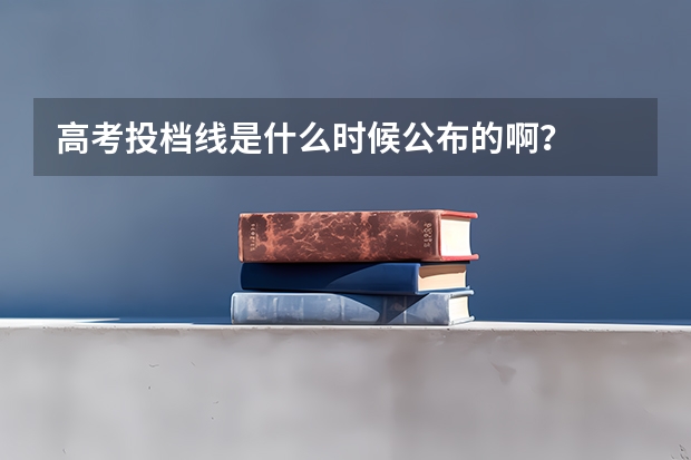 高考投档线是什么时候公布的啊？