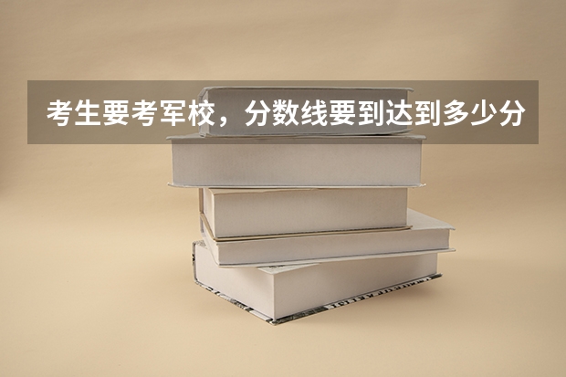 考生要考军校，分数线要到达到多少分