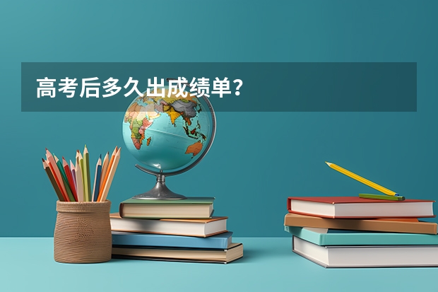 高考后多久出成绩单？