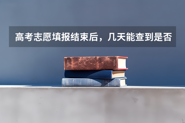 高考志愿填报结束后，几天能查到是否录取？ 高考填报志愿的时间