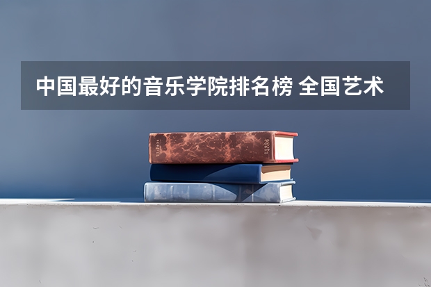中国最好的音乐学院排名榜 全国艺术院校排名