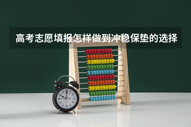高考志愿填报怎样做到冲稳保垫的选择呢？