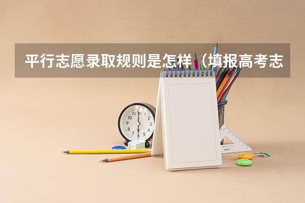 平行志愿录取规则是怎样（填报高考志愿的技巧及方法）