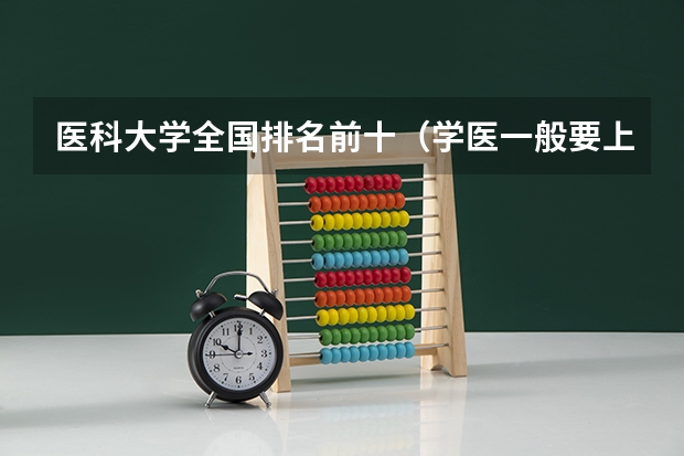 医科大学全国排名前十（学医一般要上几年大学？（急~））