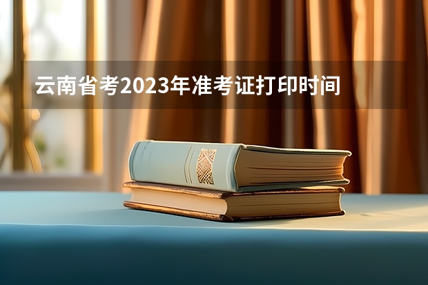 云南省考2023年准考证打印时间 2023年云南省省考准考证打印时间