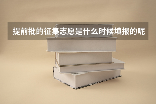 提前批的征集志愿是什么时候填报的呢？