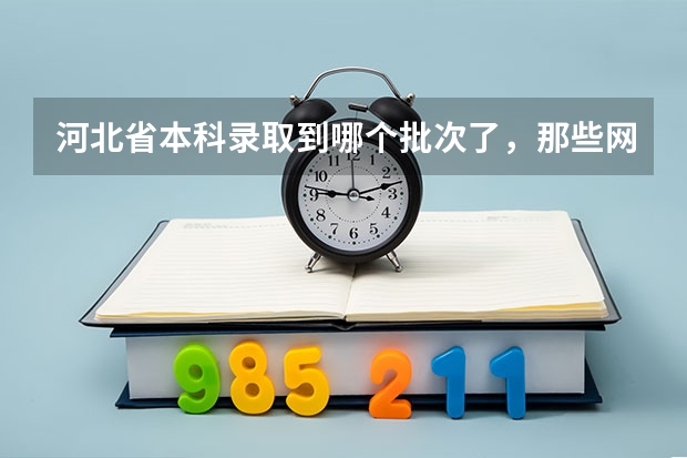 河北省本科录取到哪个批次了，那些网站有相关的内容啊
