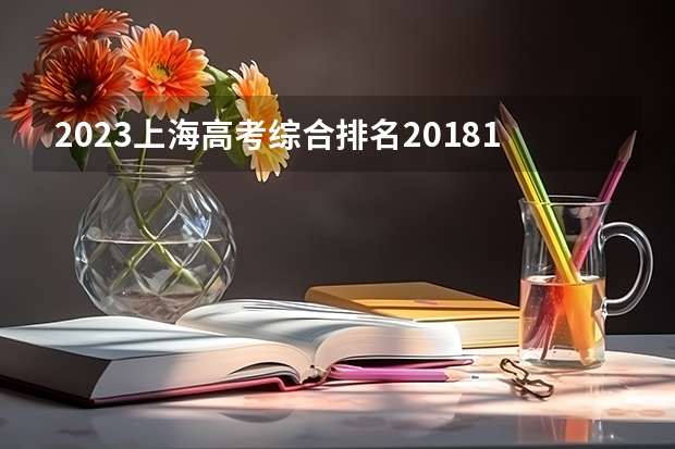 2023上海高考综合排名20181的考生报什么大学 往年录取分数线一览