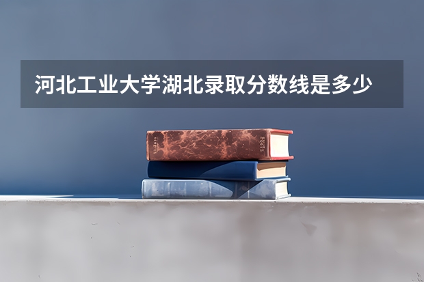 河北工业大学湖北录取分数线是多少 河北工业大学湖北招生人数是多少
