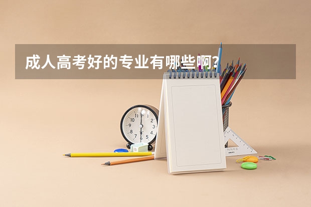 成人高考好的专业有哪些啊？