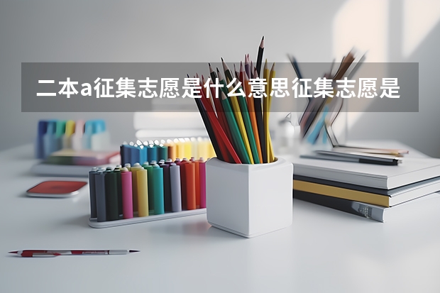 二本a征集志愿是什么意思征集志愿是什么意思？