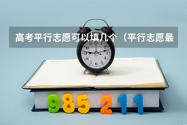高考平行志愿可以填几个（平行志愿最多可以填几个学校）