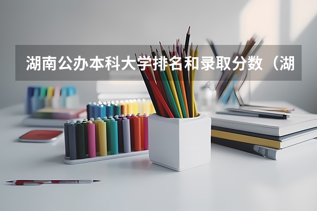 湖南公办本科大学排名和录取分数（湖南公办本科院校排名）