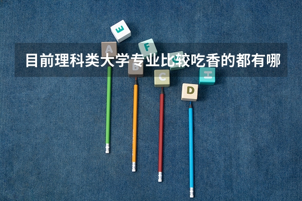 目前理科类大学专业比较吃香的都有哪些？有报考条件吗？