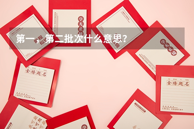 第一，第二批次什么意思？