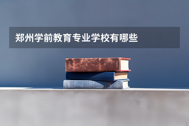 郑州学前教育专业学校有哪些