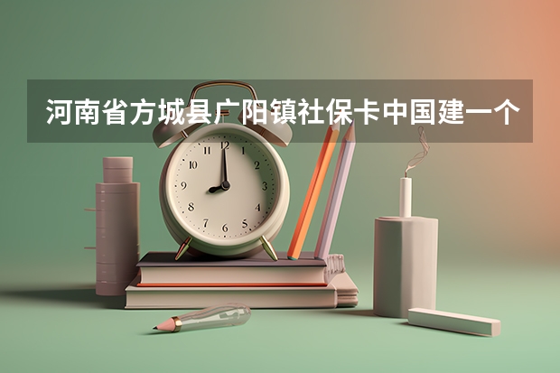 河南省方城县广阳镇社保卡中国建一个设银行在哪里地址