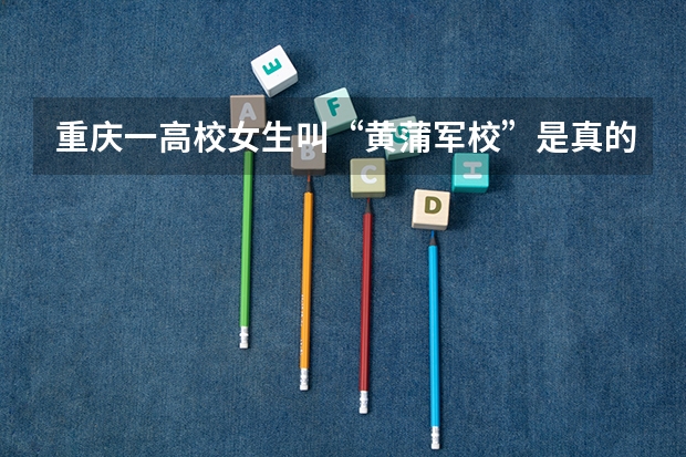 重庆一高校女生叫“黄蒲军校”是真的吗？