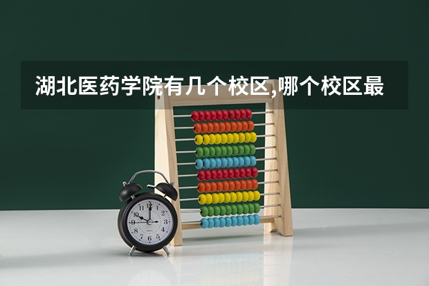 湖北医药学院有几个校区,哪个校区最好及各校区介绍
