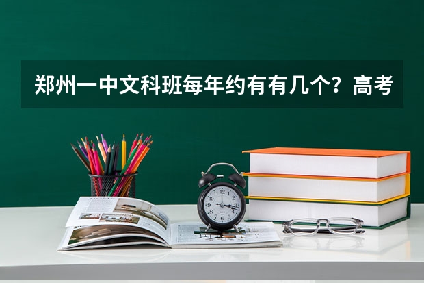 郑州一中文科班每年约有有几个？高考成绩如何？