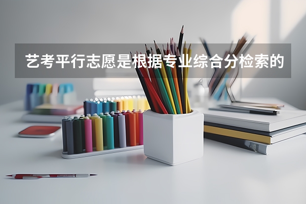 艺考平行志愿是根据专业综合分检索的吗?